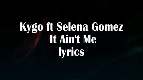 Kygo Ft Selena Gomez It Aint Me Lyrics Youtube