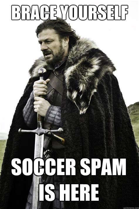 Brace Yourself Soccer Spam Is Here Winter Is Coming Quickmeme