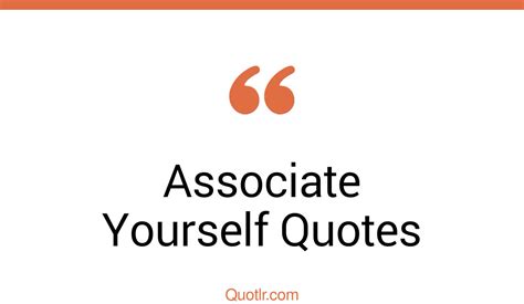 39 Gorgeous Associate Yourself Quotes That Will Unlock Your True Potential
