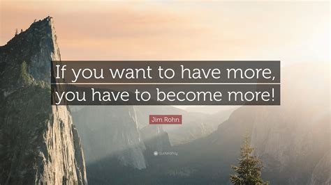 Jim Rohn Quote If You Want To Have More You Have To Become More