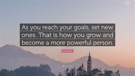 Les Brown Quote As You Reach Your Goals Set New Ones That Is How