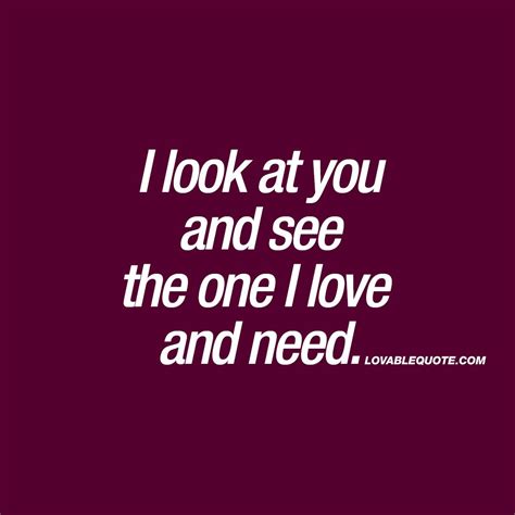 I Look At You And See The One I Love And Need Quotes About Love