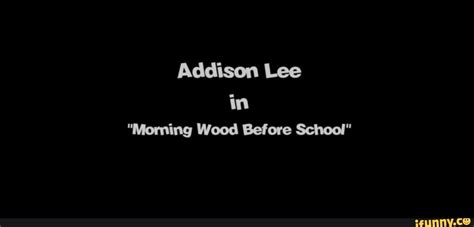 Addison Lee In Morning Wood Before School Ifunny