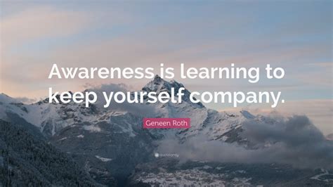 Geneen Roth Quote Awareness Is Learning To Keep Yourself Company