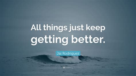 Jai Rodriguez Quote All Things Just Keep Getting Better