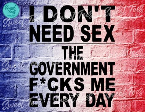 I Dont Need Sex The Government Fucks Me Every Day Svgi Etsy