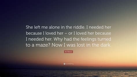 M Pierce Quote “she Left Me Alone In The Riddle I Needed Her Because I Loved Her Or I Loved