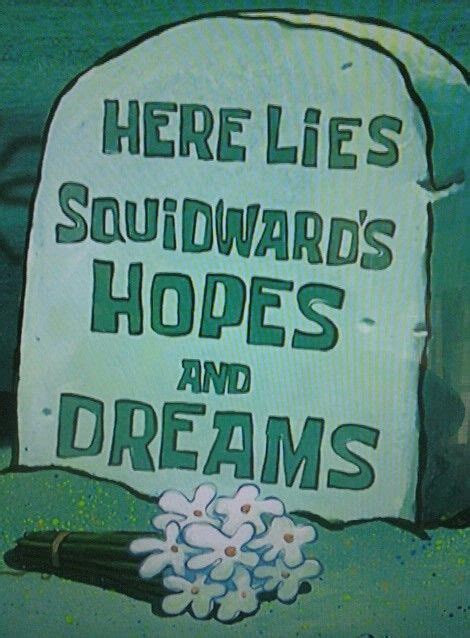 Here Lies Squidwards Hopes And Dreams Spongebob Funny Spongebob