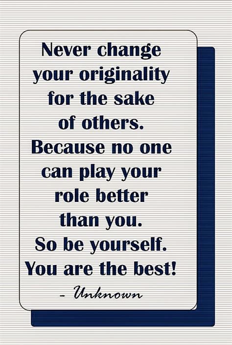 Failing to change things for the sake of failing to change things? Never change your originality for the sake of others. Because no one can play your role better ...