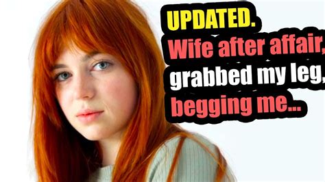 updated wife after affair grabbed my leg begging me not to leave and divorce her youtube