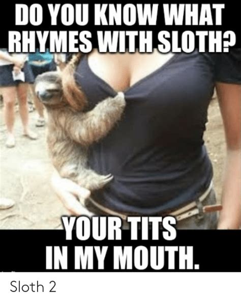 Do You Know What Rhymes With Sloth Your Tits In My Mouth Sloth