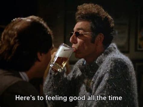 Heres To Feeling Good All The Time Seinfeld Funny Seinfeld