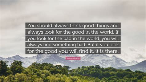 John Frusciante Quote You Should Always Think Good Things And Always
