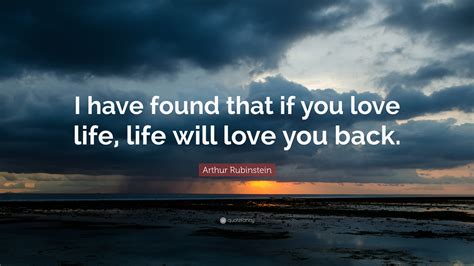 Arthur Rubinstein Quote I Have Found That If You Love Life Life Will