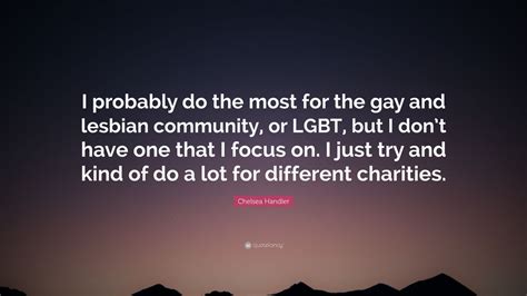 Chelsea Handler Quote I Probably Do The Most For The Gay And Lesbian
