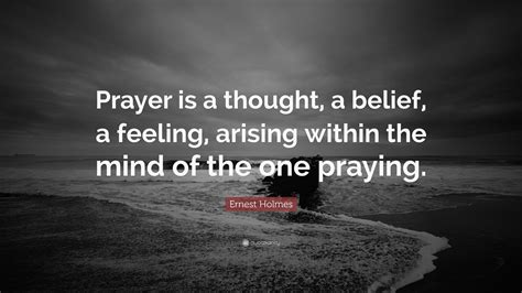 Ernest Holmes Quote Prayer Is A Thought A Belief A Feeling Arising