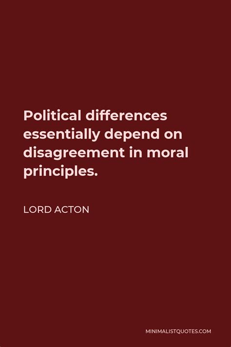 Lord Acton Quote Political Differences Essentially Depend On Disagreement In Moral Principles