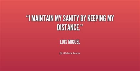 I Maintain My Sanity By Keeping My Distance Luis Miguel At