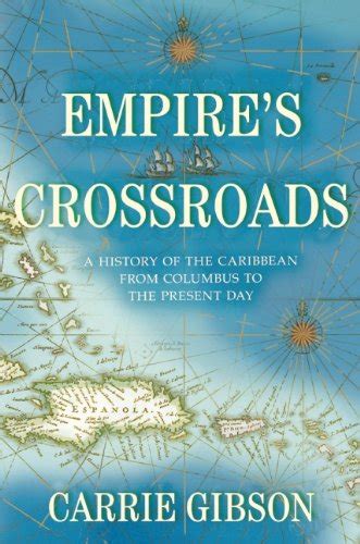 empires crossroads a history of the caribbean from columbus to the present day carrie gibson