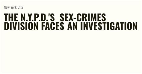 The Nypds Sex Crimes Division Faces An Investigation Briefly