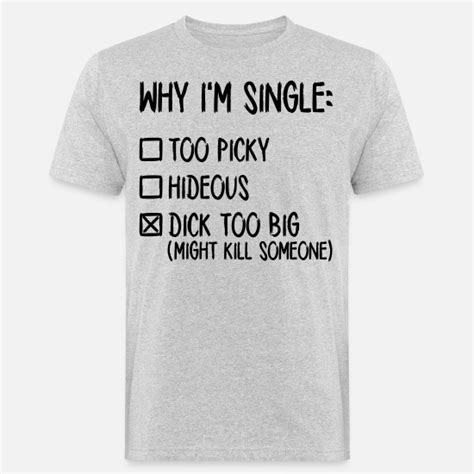 why i m single dick too big might kill someone men s organic t shirt spreadshirt