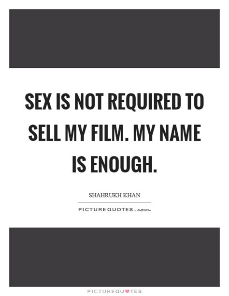 Sex Is Not Required To Sell My Film My Name Is Enough Picture Quotes