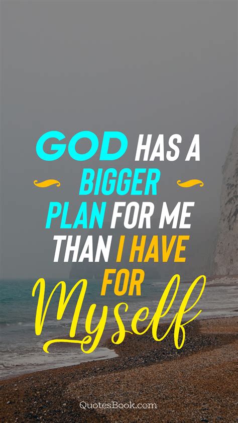 God Has A Bigger Plan For Me Than I Have For Myself Quotesbook