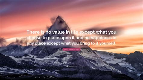 Henry David Thoreau Quote There Is No Value In Life Except What You