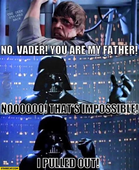 No Vader You Are My Father No Thats Impossible I Pulled Out Luke