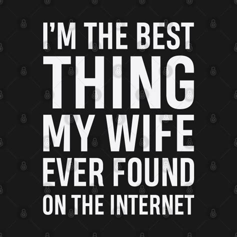 i m the best thing my wife ever found on the internet im the best thing my wife t shirt