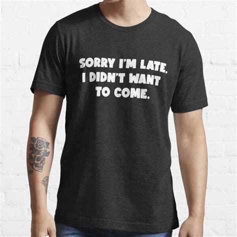 Funny Sorry Im Late I Didnt Want To Come T Shirt For Sale By