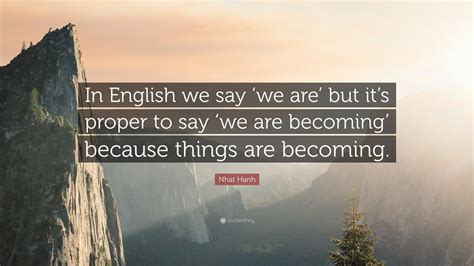 Nhat Hanh Quote In English We Say ‘we Are But Its Proper To Say ‘we
