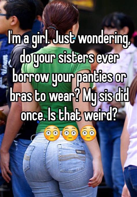 Im A Girl Just Wondering Do Your Sisters Ever Borrow Your Panties Or