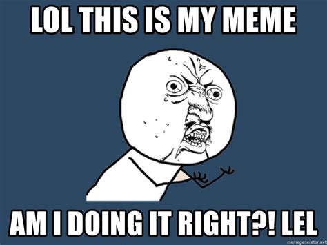 Lol This Is My Meme Am I Doing It Right Lel Y U No Meme Generator