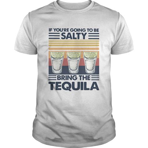 If Youre Going To Be Salty Bring The Tequila Vintage Shirt Trend Tee