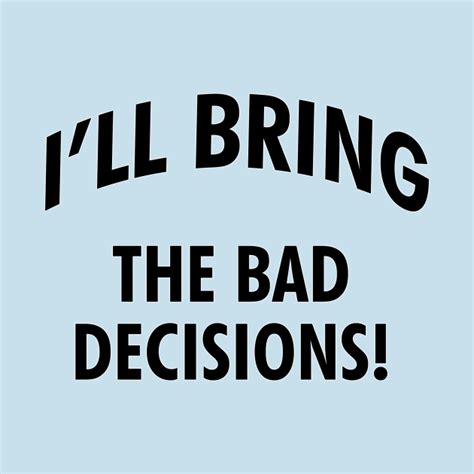 Ill Bring The Bad Decisions Party T Shirt Teepublic