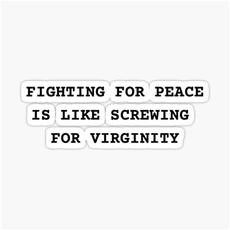 Fighting For Peace Is Like Screwing For Virginity Sticker For Sale By Nerdyfancies Redbubble