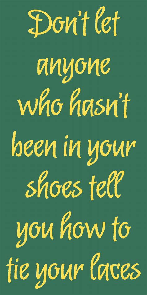 Dont Let Anyone Who Hasnt Been In Your Shoes Tie The Laces Reusable