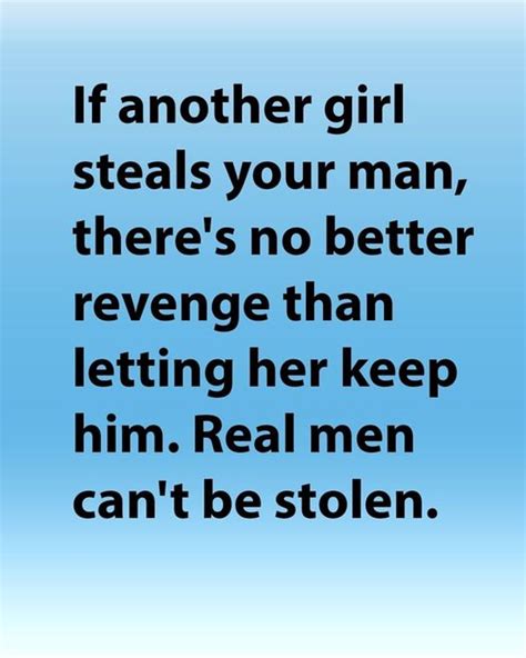 If Another Girl Steals Your Man Theres No Better Revenge Than Letting Her Keep Him Real Men