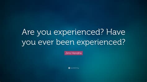 Jimi Hendrix Quote “are You Experienced Have You Ever Been Experienced”