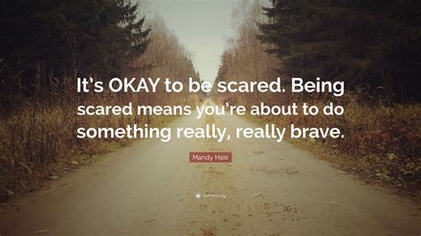 Mandy Hale Quote “its Okay To Be Scared Being Scared Means Youre