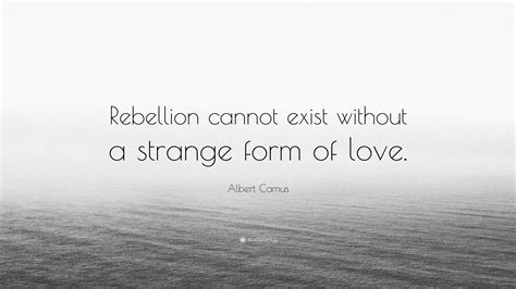 Albert Camus Quote Rebellion Cannot Exist Without A Strange Form Of