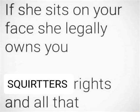 If She Sits On Your Face She Legally Owns You Squirtters Rights And All That Ifunny