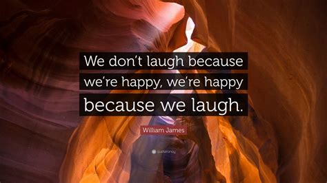 William James Quote “we Dont Laugh Because Were Happy Were Happy