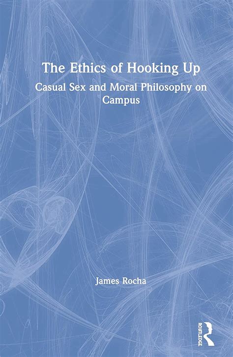 The Ethics Of Hooking Up Casual Sex And By Rocha James