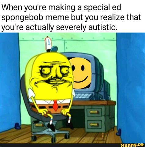When Youre Making A Special Ed Spongebob Meme But You Realize That You