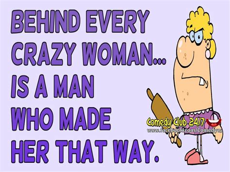 Behind Every Crazy Woman Is A Man Who Made Her That Way Crazy Woman Funny Quotes Jokes Quotes