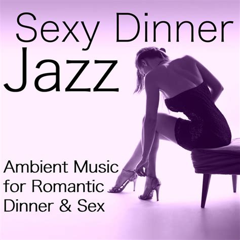 Sexy Dinner Jazz Ambient Music For Romantic Dinner And Sex Album By