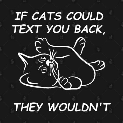 If Cats Could Text You Back They Wouldnt If Cats Could Text You