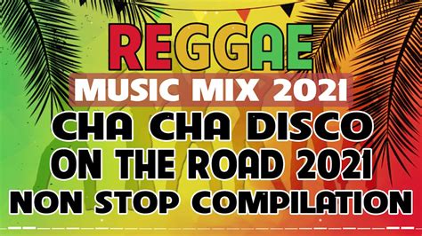 reggae music mix 2021 cha cha disco on the road 2021 reggae nonstop compilation youtube